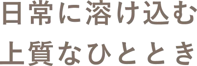日常に溶け込む、上質なひととき